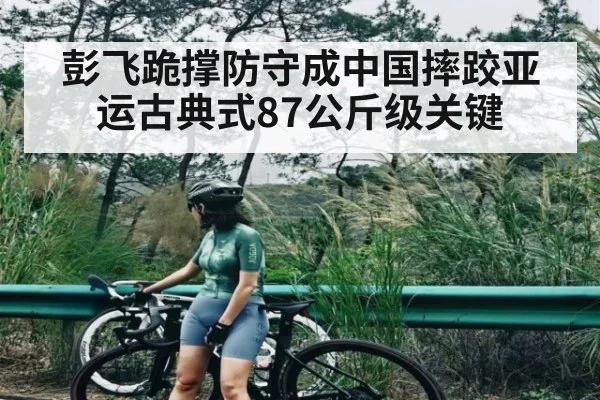 彭飞跪撑防守成中国摔跤亚运古典式87公斤级关键 | kaiyun
