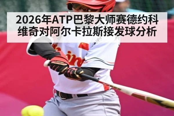 2026年ATP巴黎大师赛德约科维奇对阿尔卡拉斯接发球分析（kaiyun）