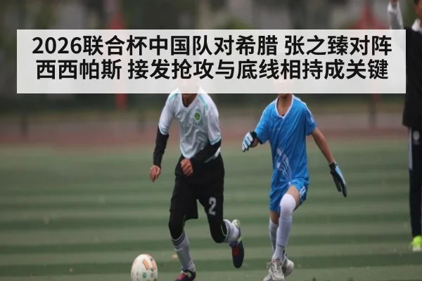 2026联合杯中国队对希腊 张之臻对阵西西帕斯 接发抢攻与底线相持成关键
