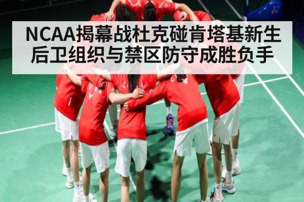 NCAA揭幕战杜克碰肯塔基新生后卫组织与禁区防守成胜负手（kaiyun）